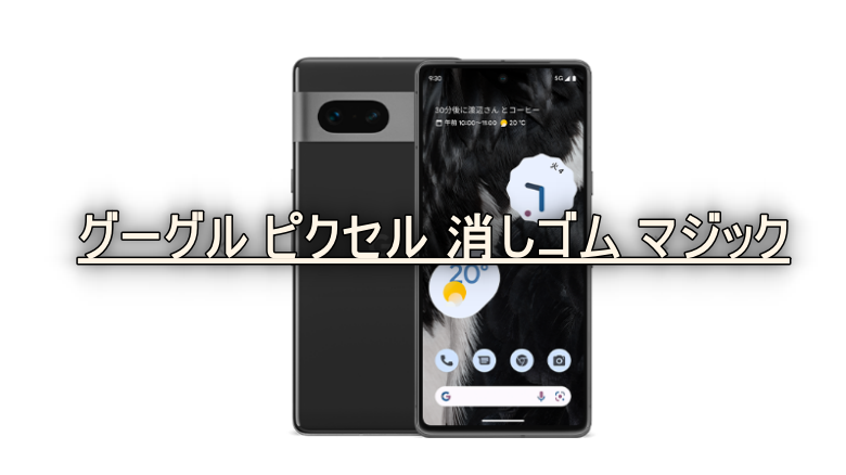 グーグル ピクセル 消しゴム マジック 仕組みとは?