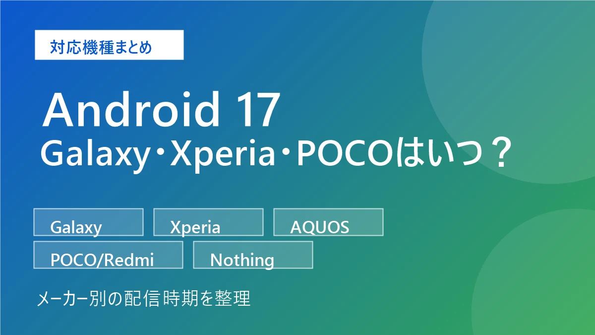 Android 17対応機種一覧｜Galaxy・Xperia・POCO・Redmi・Nothingはいつ？